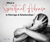 What is Spiritual Abuse in Marriage and Relationships?